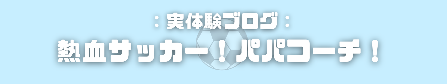 熱血サッカー！パパコーチ！実体験ブログ！